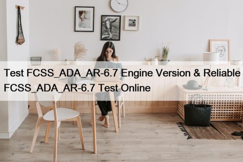 Test FCSS_ADA_AR-6.7 Engine Version & Reliable FCSS_ADA_AR-6.7 Test ...