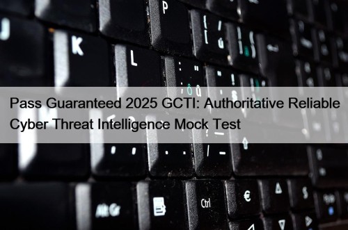 Pass Guaranteed 2025 GCTI: Authoritative Reliable Cyber Threat ...